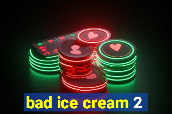 bad ice cream 2